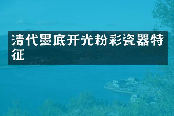 清代墨底开光粉彩瓷器特征
