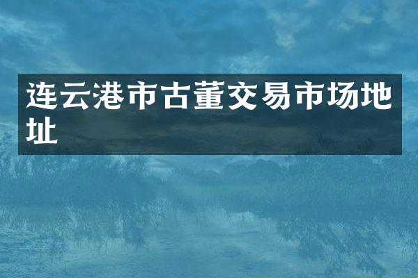 连云港市古董交易市场地址