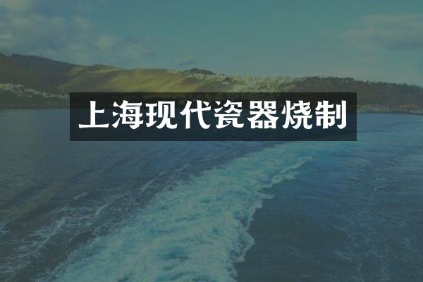 上海现代瓷器烧制