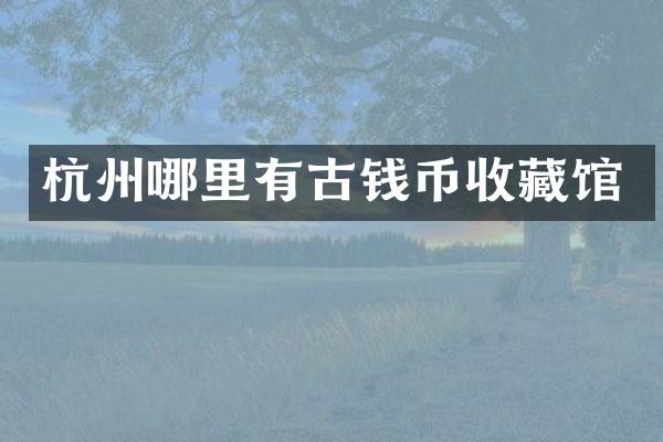 杭州哪里有古钱币收藏馆