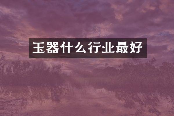 玉器什么行业最好