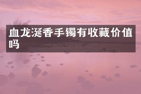 血龙涎香手镯有收藏价值吗