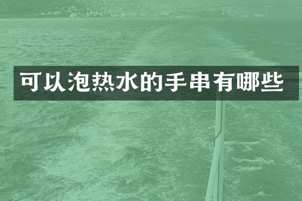 可以泡热水的手串有哪些