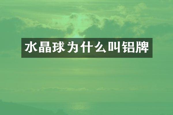 水晶球为什么叫铝牌