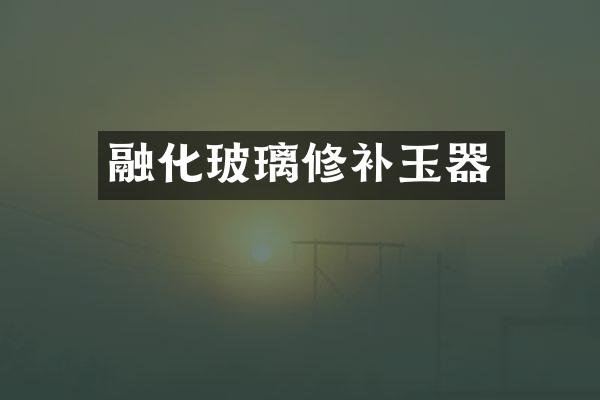 融化玻璃修补玉器
