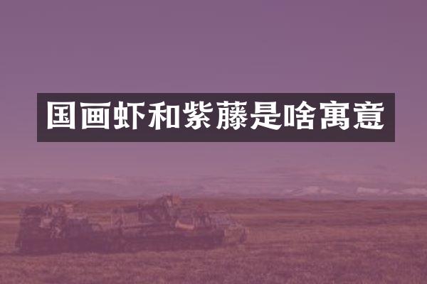 国画虾和紫藤是啥寓意