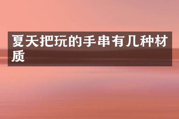 夏天把玩的手串有几种材质