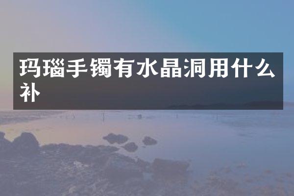 玛瑙手镯有水晶洞用什么补
