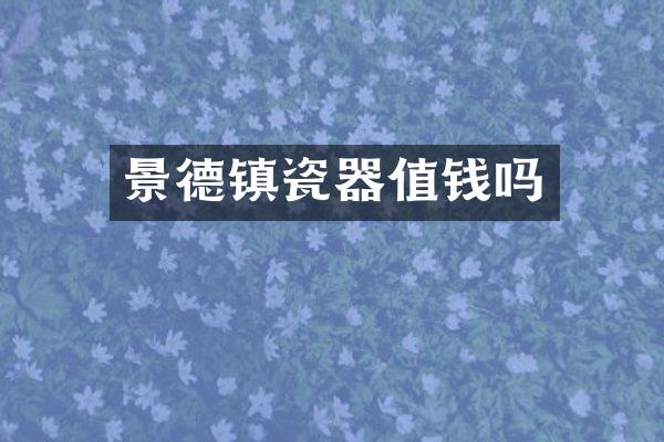 景德镇瓷器值钱吗