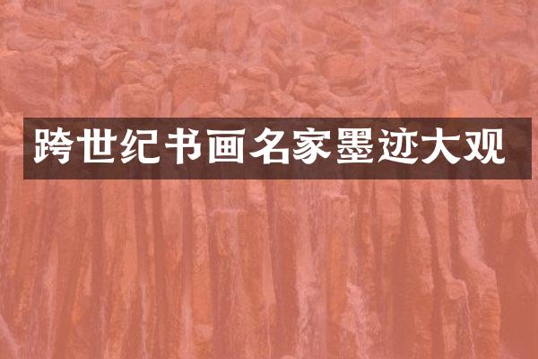 跨世纪书画名家墨迹大观