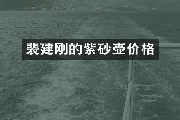 裴建刚的紫砂壶价格
