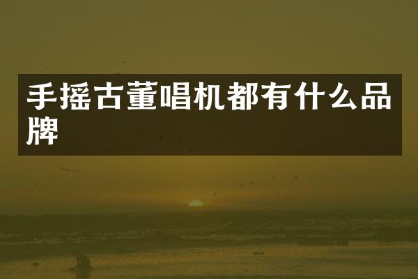 手摇古董唱机都有什么品牌