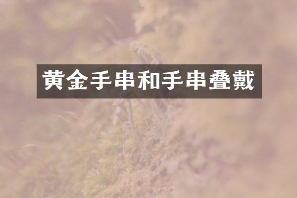 黄金手串和手串叠戴