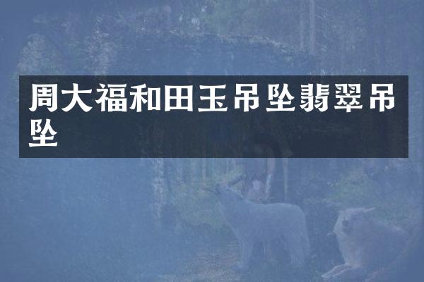 周大福和田玉吊坠翡翠吊坠