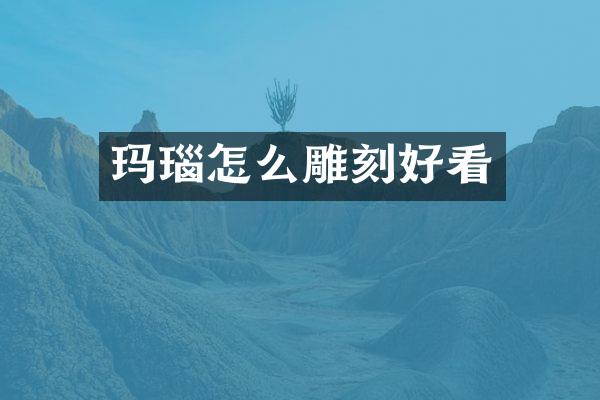 玛瑙怎么雕刻好看