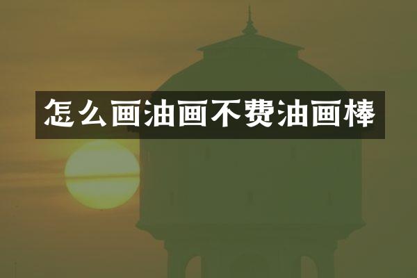 怎么画油画不费油画棒