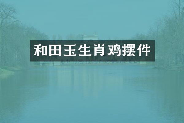 和田玉生肖鸡摆件
