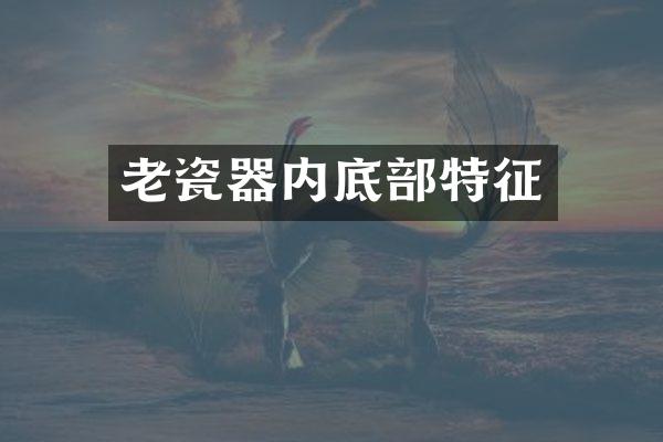 老瓷器内底部特征