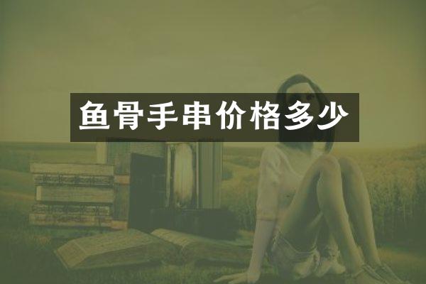 鱼骨手串价格多少