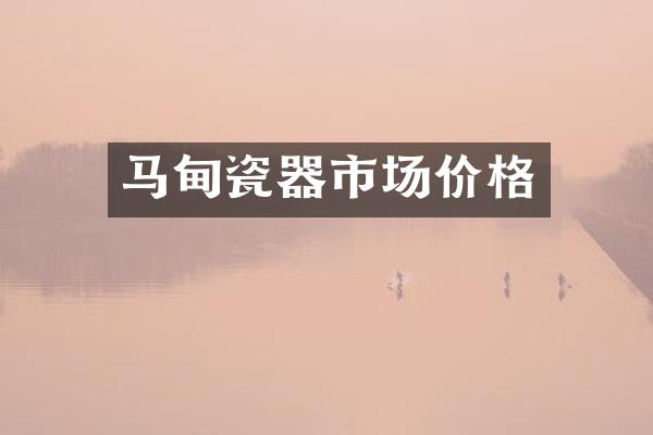 马甸瓷器市场价格