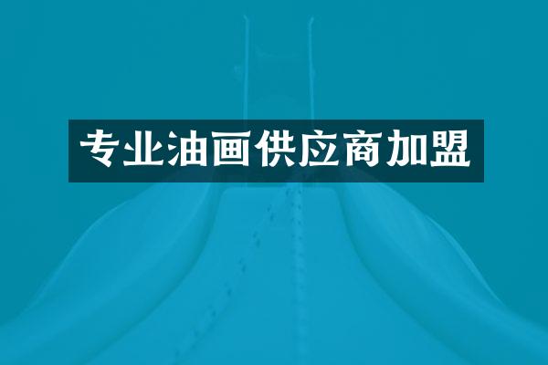 专业油画供应商加盟
