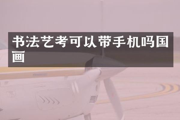 书法艺考可以带手机吗国画