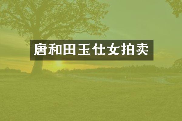 唐和田玉仕女拍卖