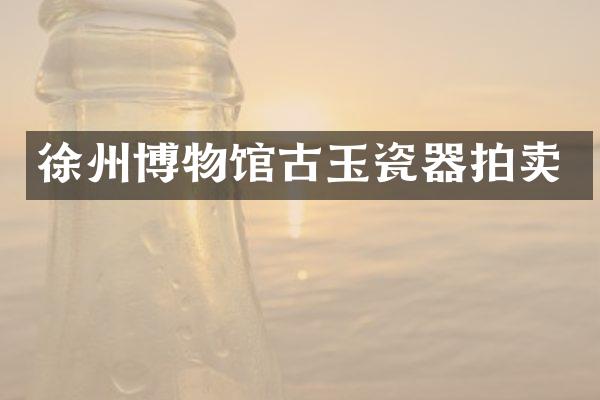徐州博物馆古玉瓷器拍卖