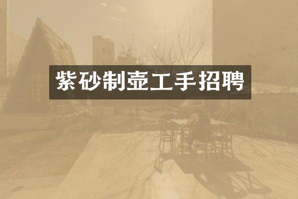 紫砂制壶工手招聘