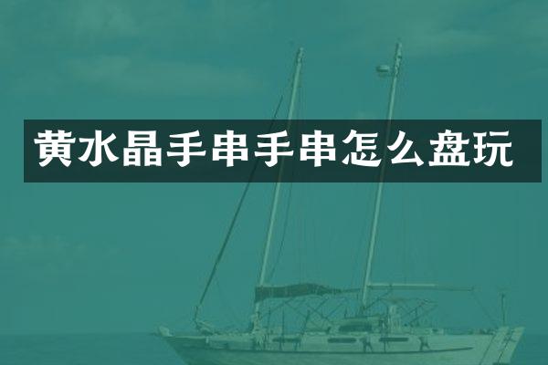 黄水晶手串手串怎么盘玩