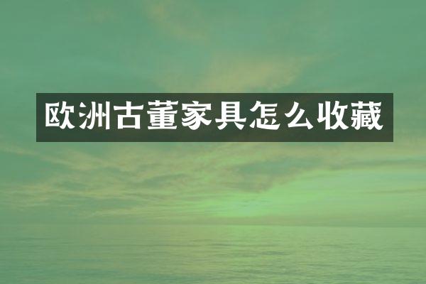 欧洲古董家具怎么收藏