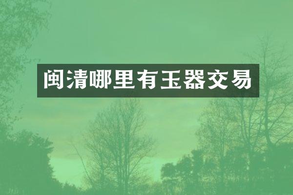 闽清哪里有玉器交易