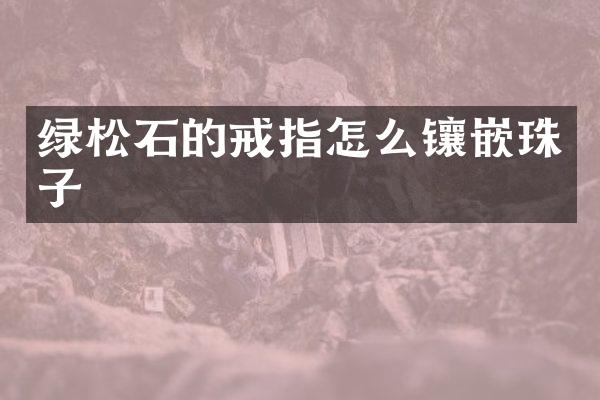 绿松石的戒指怎么镶嵌珠子
