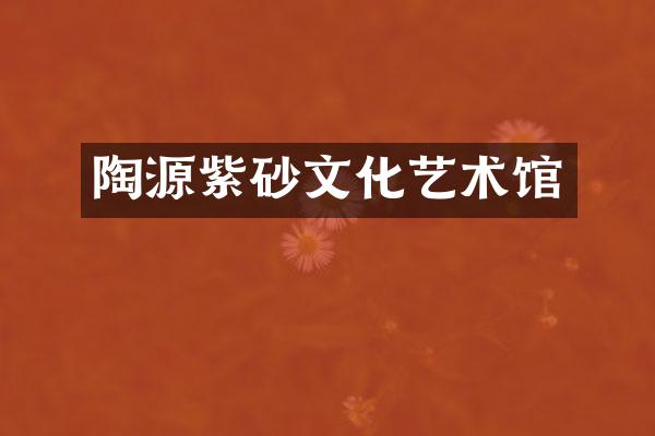 陶源紫砂文化艺术馆