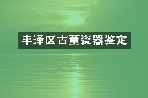 丰泽区古董瓷器鉴定