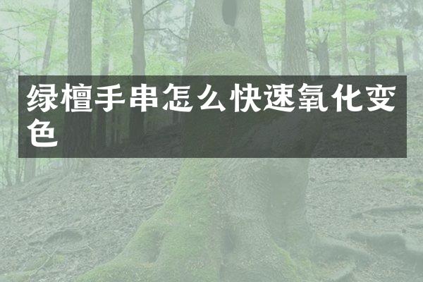 绿檀手串怎么快速氧化变色