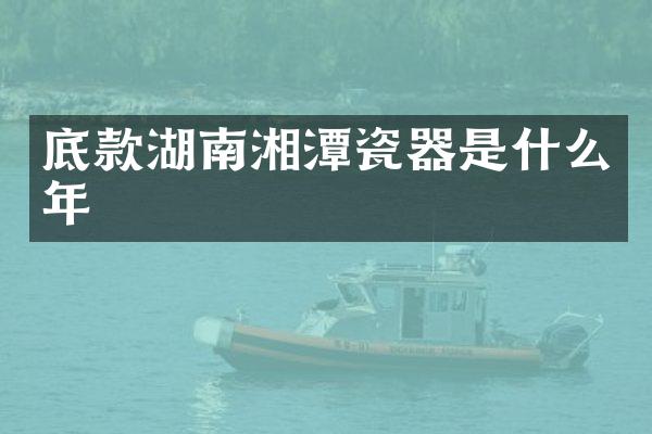 底款湖南湘潭瓷器是什么年