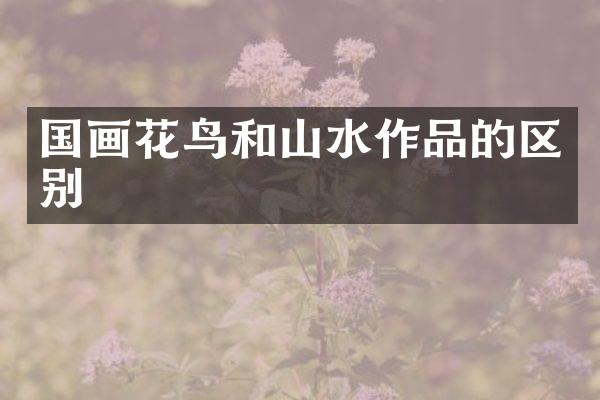 国画花鸟和山水作品的区别