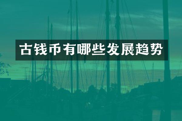 古钱币有哪些发展趋势