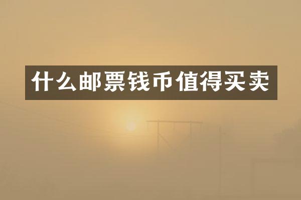 什么邮票钱币值得买卖