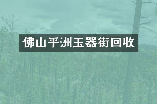 佛山平洲玉器街回收
