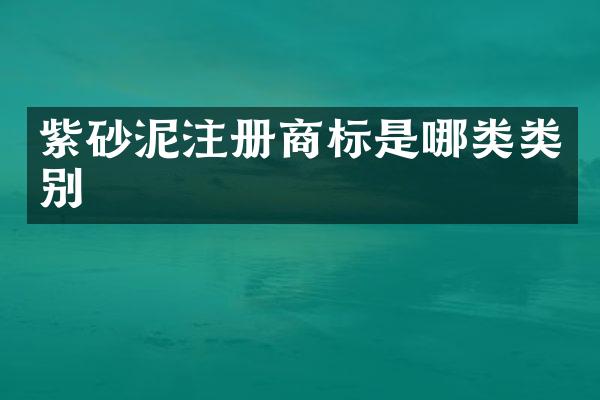 紫砂泥注册商标是哪类类别
