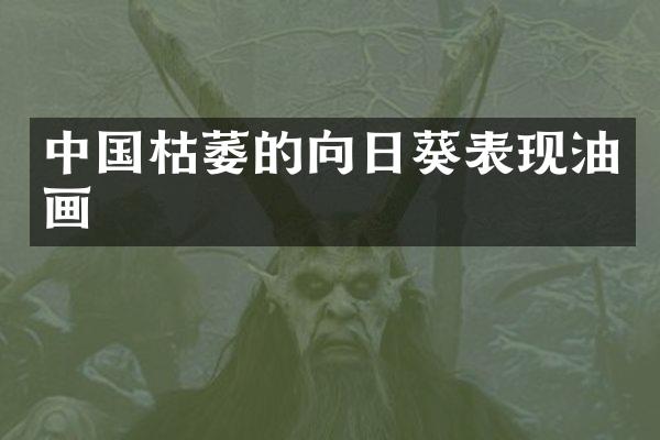 中国枯萎的向日葵表现油画