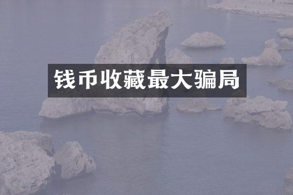 钱币收藏最大骗局