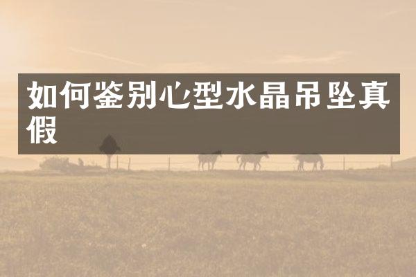 如何鉴别心型水晶吊坠真假