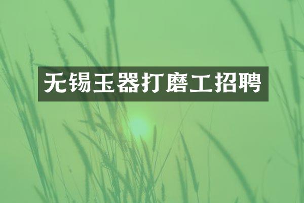 无锡玉器打磨工招聘