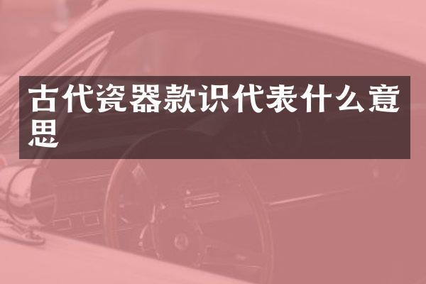 古代瓷器款识代表什么意思