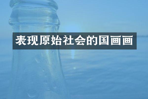 表现原始社会的国画画