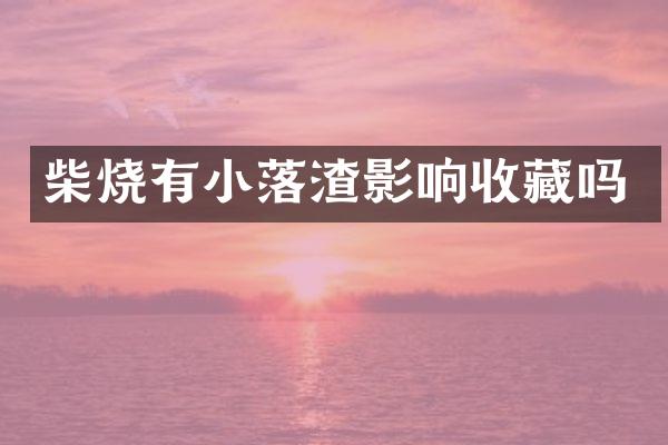 柴烧有小落渣影响收藏吗