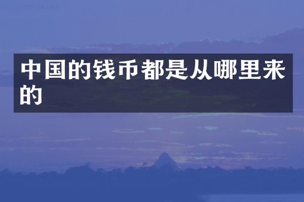 中国的钱币都是从哪里来的